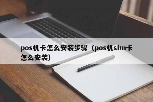 pos机卡怎么安装步骤（pos机sim卡怎么安装）