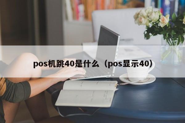 pos机跳40是什么（pos显示40）