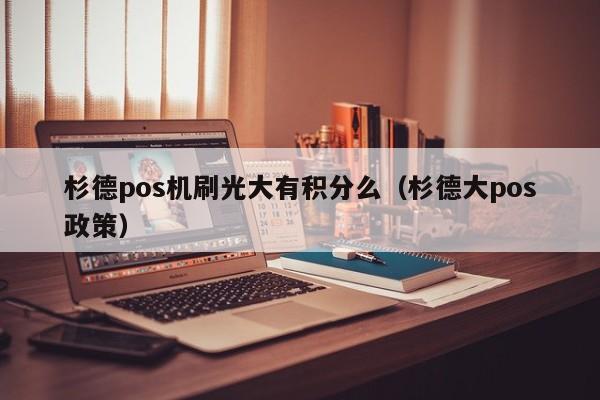 杉德pos机刷光大有积分么（杉德大pos政策）