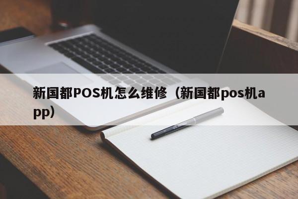 新国都POS机怎么维修（新国都pos机app）