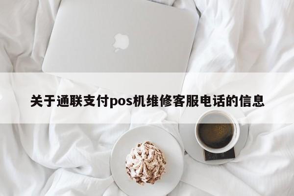 关于通联支付pos机维修客服电话的信息