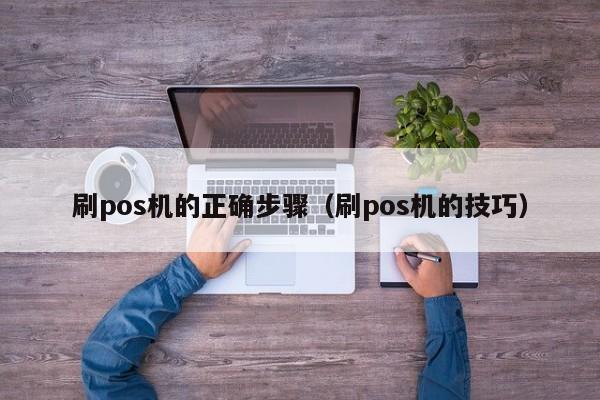 刷pos机的正确步骤（刷pos机的技巧）