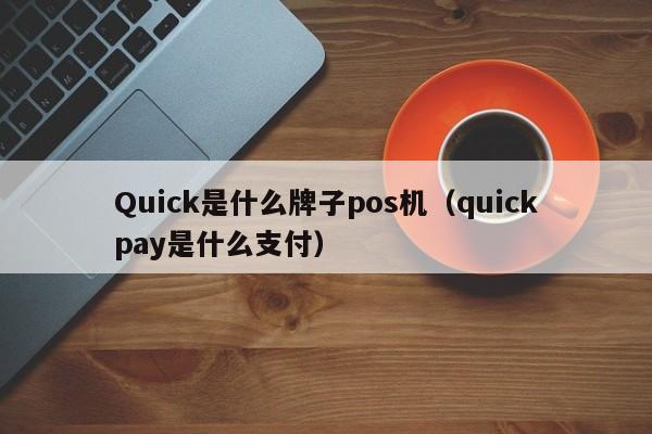 Quick是什么牌子pos机（quickpay是什么支付）