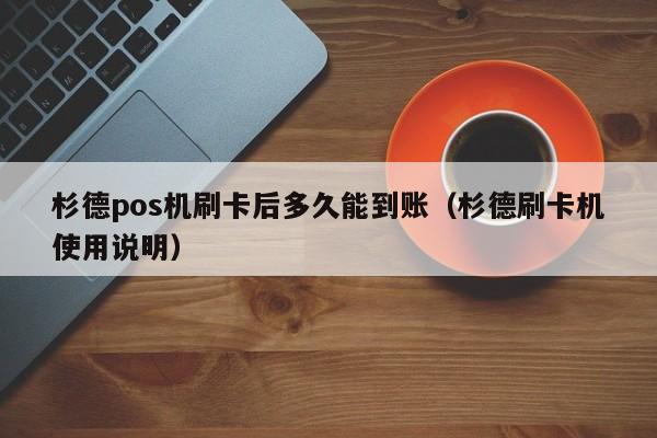 杉德pos机刷卡后多久能到账（杉德刷卡机使用说明）