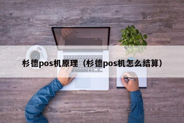 杉德pos机原理（杉德pos机怎么结算）