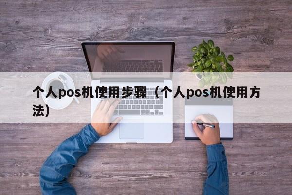 个人pos机使用步骤（个人pos机使用方法）