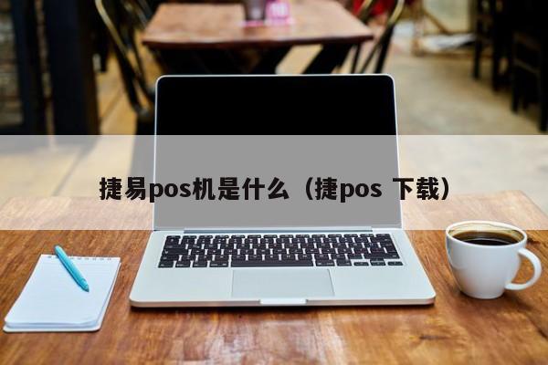 捷易pos机是什么（捷pos 下载）