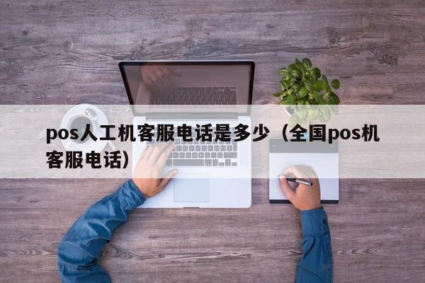 pos人工机客服电话是多少（全国pos机客服电话）