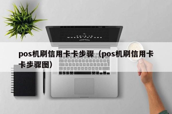 pos机刷信用卡卡步骤（pos机刷信用卡卡步骤图）