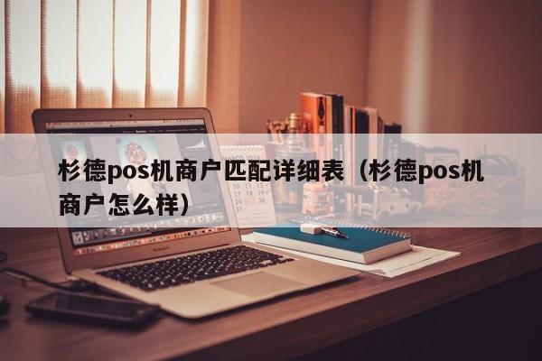 杉德pos机商户匹配详细表（杉德pos机商户怎么样）