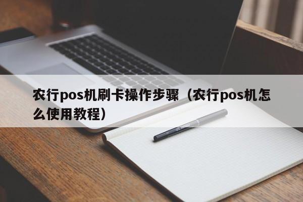 农行pos机刷卡操作步骤（农行pos机怎么使用教程）