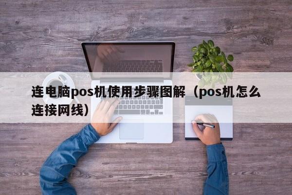 连电脑pos机使用步骤图解（pos机怎么连接网线）