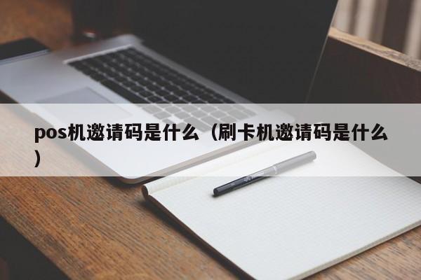 pos机邀请码是什么（刷卡机邀请码是什么）