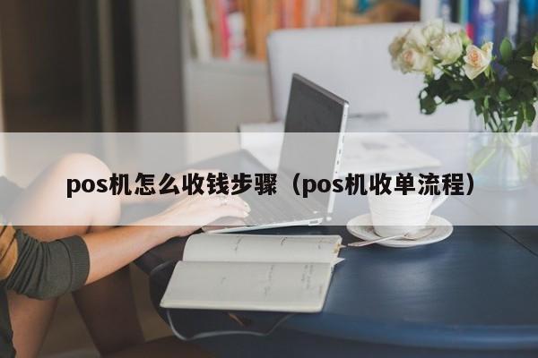 pos机怎么收钱步骤（pos机收单流程）