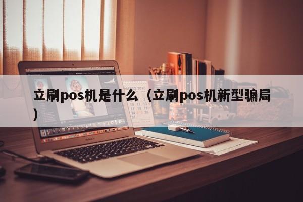 立刷pos机是什么（立刷pos机新型骗局）