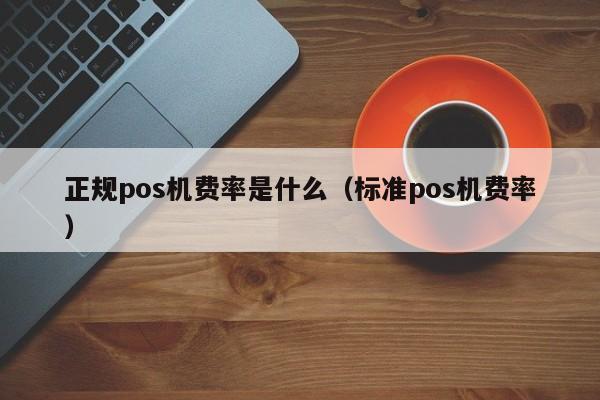 正规pos机费率是什么（标准pos机费率）