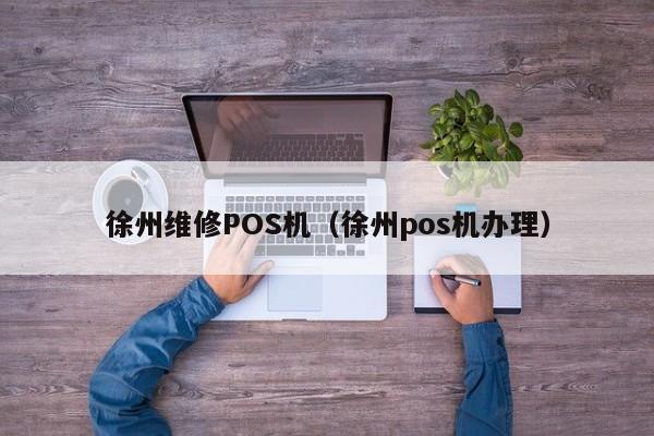 徐州维修POS机（徐州pos机办理）