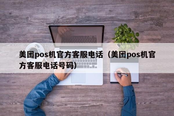 美团pos机官方客服电话（美团pos机官方客服电话号码）