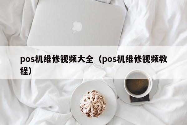 pos机维修视频大全（pos机维修视频教程）